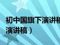 初中国旗下演讲稿包括哪些内容（初中国旗下演讲稿）