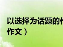 以选择为话题的作文450字（以选择为话题的作文）