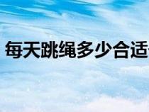 每天跳绳多少合适长高（每天跳绳多少合适）