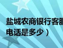 盐城农商银行客服电话是多少（农商银行客服电话是多少）