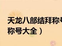 天龙八部结拜称号大全4个人（天龙八部结拜称号大全）