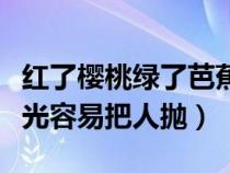 红了樱桃绿了芭蕉什么诗（红了樱桃绿芭蕉流光容易把人抛）