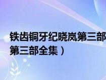 铁齿铜牙纪晓岚第三部全集完整版中影网（铁齿铜牙纪晓岚第三部全集）