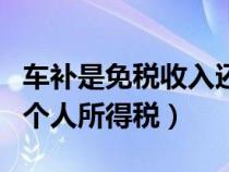 车补是免税收入还是其他扣除（车补是否缴纳个人所得税）