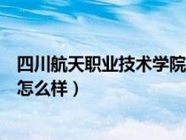 四川航天职业技术学院单招录取线（四川航天职业技术学院怎么样）