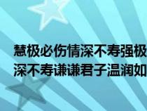 慧极必伤情深不寿强极则辱谦谦君子温润如玉（慧极必伤情深不寿谦谦君子温润如玉）