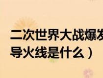 二次世界大战爆发的导火索（二次世界大战的导火线是什么）