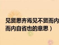 见贤思齐焉见不贤而内自省也的意思是（见贤思齐焉见不贤而内自省也的意思）