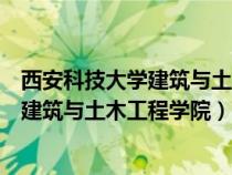 西安科技大学建筑与土木工程学院复试时间（西安科技大学建筑与土木工程学院）