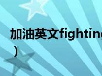 加油英文fighting怎么读（加油英文fighting）