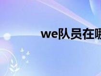 we队员在哪里直播（we队员）