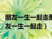 朋友一生一起走那些日子不会有什么意思（朋友一生一起走）