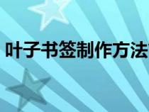 叶子书签制作方法简单（叶子书签制作方法）