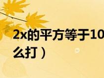 2x的平方等于10的平方怎么解（2x的平方怎么打）