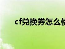 cf兑换券怎么使用（cf兑换券怎么用）