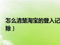 怎么清楚淘宝的登入记录（淘宝网页登录的账号记录如何清除）