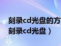 刻录cd光盘的方法和步骤复制音乐cd（如何刻录cd光盘）