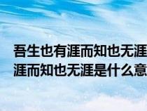 吾生也有涯而知也无涯成语出自什么含义是什么（吾生也有涯而知也无涯是什么意思）