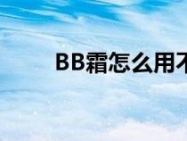 BB霜怎么用不卡粉（bb霜怎么用）