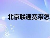 北京联通宽带怎么样（联通宽带怎么样）