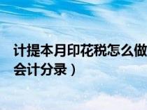 计提本月印花税怎么做会计分录的（计提本月印花税怎么做会计分录）