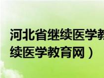 河北省继续医学教育委员会办公室（河北省继续医学教育网）