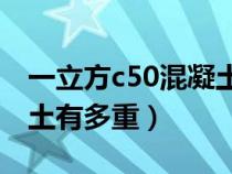 一立方c50混凝土是多少吨（一立方C50混凝土有多重）