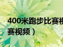 400米跑步比赛视频小学生版（400米跑步比赛视频）