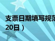 支票日期填写规范样本（支票日期的填写方法20日）