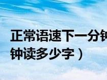 正常语速下一分钟能读多少字（正常语速一分钟读多少字）