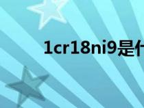 1cr18ni9是什么材质（1cr18ni9）