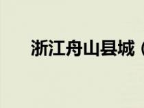 浙江舟山县城（浙江省舟山市怎么样）