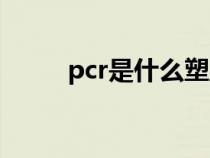 pcr是什么塑胶材料（pcr是什么）