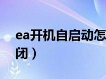 ea开机自启动怎么关闭（开机自启动怎么关闭）