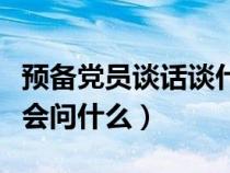 预备党员谈话谈什么怎么回答（预备党员谈话会问什么）