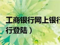 工商银行网上银行登陆不了（工商银行网上银行登陆）