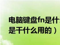 电脑键盘fn是什么意思（电脑键盘上的Fn键是干什么用的）