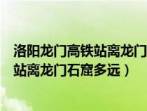 洛阳龙门高铁站离龙门石窟有多远怎么坐车（洛阳龙门高铁站离龙门石窟多远）