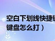 空白下划线快捷键ctrl加什么（空白下划线在键盘怎么打）