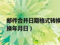 邮件合并日期格式转换yyyymmdd（邮件合并日期格式转换年月日）