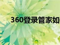 360登录管家如何取消（360登录管家）