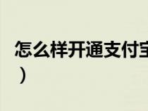 怎么样开通支付宝账号（如何开通支付宝账户）