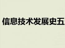 信息技术发展史五个阶段（信息技术发展史）