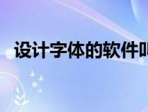 设计字体的软件叫什么（设计字体的软件）