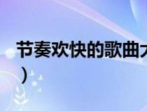 节奏欢快的歌曲大全100首（节奏欢快的歌曲）