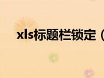 xls标题栏锁定（excel表格标题栏锁定）