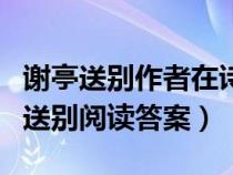 谢亭送别作者在诗中抒发了怎样的情感（谢亭送别阅读答案）