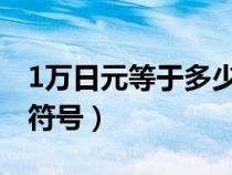 1万日元等于多少人民币（日元符号和人民币符号）