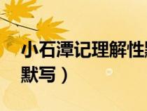 小石潭记理解性默写10句（小石潭记理解性默写）