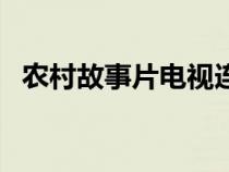 农村故事片电视连续剧推荐（农村故事片）